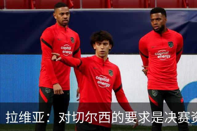 拉维亚：对切尔西的要求是决赛资格，点球失利令人失望